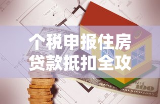 个税申报住房贷款抵扣全攻略 最新政策解读与操作指南
