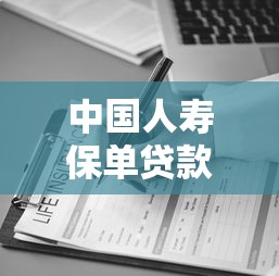 中国人寿保单贷款2025年最新办理流程及条件详解