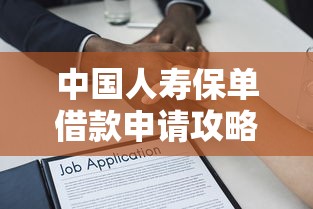 中国人寿保单借款申请攻略：教你一步步用保单贷款