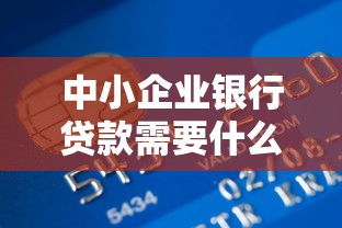 中小企业银行贷款需要什么条件 中小企业银行贷款利率是多少 中小企业银行贷款怎么申请