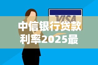 中信银行贷款利率2025最新调整方案及申请攻略