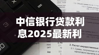 中信银行贷款利息2025最新利率计算及还款方案