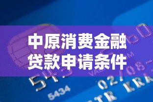 中原消费金融贷款申请条件及额度详解
