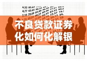 不良贷款证券化如何化解银行风险成为投资新宠