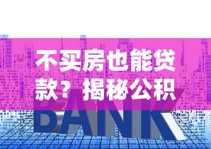 不买房也能贷款？揭秘公积金贷款五大隐藏用途让你轻松融资