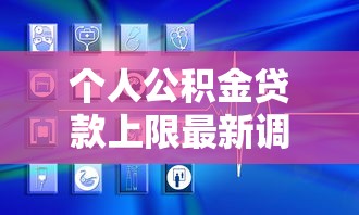 个人公积金贷款上限最新调整 你的额度能涨多少