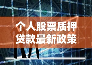 个人股票质押贷款最新政策解读与实操指南2025版 个人股票质押贷款最新政策解读与实操指南2025版