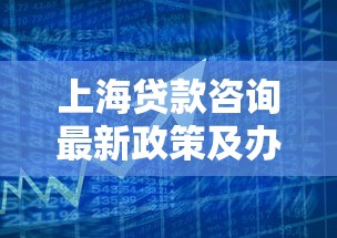 上海贷款咨询最新政策及办理流程指南