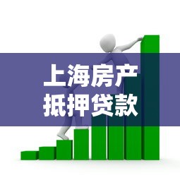 上海房产抵押贷款利率最新政策2025年 银行房屋抵押贷款条件和流程