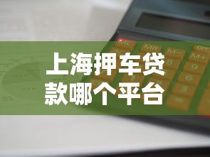 上海押车贷款哪个平台正规利息低放款快