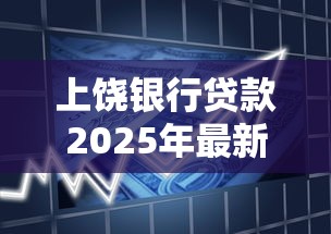 上饶银行贷款2025年最新政策条件和利率是多少