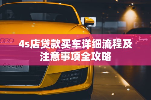 4s店贷款买车详细流程及注意事项全攻略