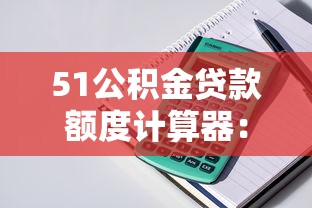 51公积金贷款额度计算器:快速测算你能贷多少 51公积金贷款额度计算器:快速测算你能贷多少