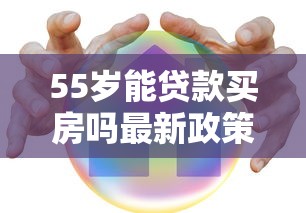 55岁能贷款买房吗最新政策解析：2025年超龄贷款实操指南