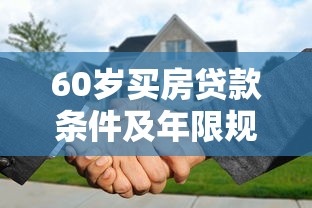60岁买房贷款条件及年限规定详解 老年人购房贷款最新政策解读