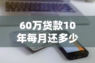 60万贷款10年每月还多少 等额本息与等额本金还款计算对比 60万贷款10年每月还多少 等额本息与等额本金还款计算对比