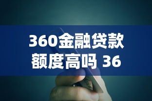 360金融贷款额度高吗 360金融贷款靠谱吗申请条件有哪些 360金融贷款额度高吗 360金融贷款靠谱吗申请条件有哪些