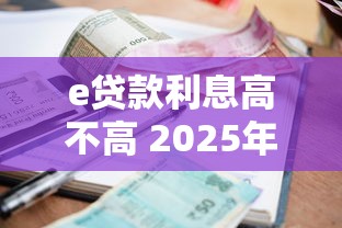 e贷款利息高不高 2025年最新利率对比分析