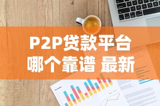 P2P贷款平台哪个靠谱 最新十大正规网贷平台排名