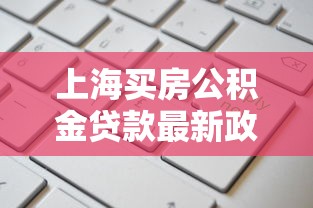 上海买房公积金贷款最新政策2025年申请条件流程及额度计算