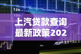 上汽贷款查询最新政策2025年汽车金融利率和申请条件全解析