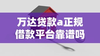 万达贷款a正规借款平台靠谱吗？安全下款攻略分享