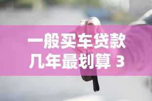 一般买车贷款几年最划算 3年和5年贷款方案全面对比 一般买车贷款几年最划算 3年和5年贷款方案全面对比