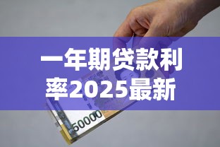 一年期贷款利率2025最新政策及申请指南