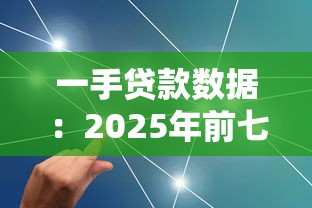 一手贷款数据：2025年前七月信贷市场深度解析与趋势展望