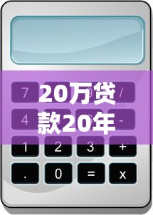 20万贷款20年月供多少 最新利率计算帮你省下这笔钱