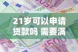 21岁可以申请贷款吗 需要满足哪些条件才能成功获批