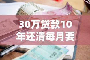 30万贷款10年还清每月要还多少 利息怎么算最划算 30万贷款10年还清每月要还多少 利息怎么算最划算