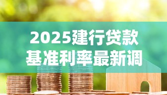 2025建行贷款基准利率最新调整：LPR降息后房贷能省多少钱