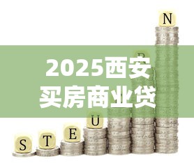 2025西安买房商业贷款和公积金贷款利率最新政策解读 2025西安买房商业贷款和公积金贷款利率最新政策解读
