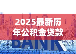 2025最新历年公积金贷款利率对比与趋势分析 2025最新历年公积金贷款利率对比与趋势分析