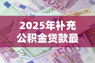 2025年补充公积金贷款最新政策如何申请能多贷30万