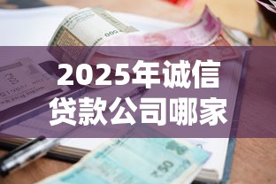 2025年诚信贷款公司哪家靠谱利息低放款快