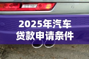 2025年汽车贷款申请条件及通过率详解