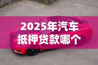 2025年汽车抵押贷款哪个银行最好最划算最新对比评测