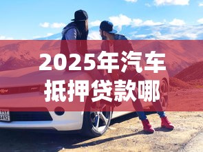 2025年汽车抵押贷款哪家好正规平台推荐与排行