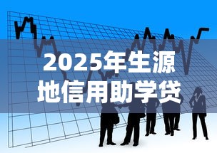 2025年生源地信用助学贷款申请时间及办理流程指南