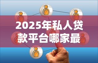 2025年私人贷款平台哪家最靠谱安全 2025年私人贷款平台哪家最靠谱安全