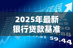 2025年最新银行贷款基准利率表查询及计算方法 2025年最新银行贷款基准利率表查询及计算方法