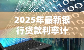 2025年最新银行贷款利率计算公式详解等额本息和等额本金哪种更划算