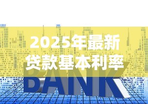 2025年最新贷款基本利率查询及计算方法全解析 2025年最新贷款基本利率查询及计算方法全解析