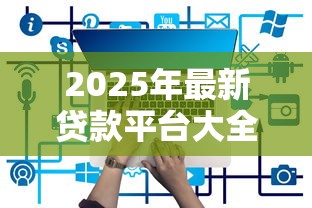 2025年最新贷款平台大全都有哪些贷款平台值得信赖 2025年最新贷款平台大全都有哪些贷款平台值得信赖