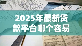 2025年最新贷款平台哪个容易通过不看征信秒下款 2025年最新贷款平台哪个容易通过不看征信秒下款