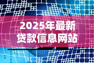2025年最新贷款信息网站推荐及正规平台选择指南