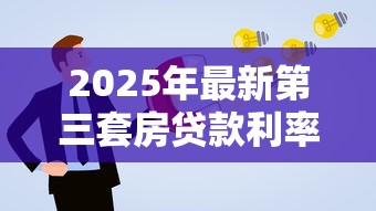 2025年最新第三套房贷款利率政策解读与申请攻略 2025年最新第三套房贷款利率政策解读与申请攻略