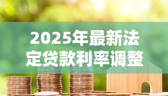 2025年最新法定贷款利率调整对房贷车贷的影响分析